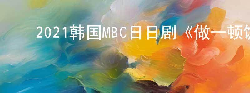 ﻿曾玉林的网络影视资源,﻿2021韩国MBC日日剧《做一顿饭》第120集[韩语中字]迅雷下载_电影天堂